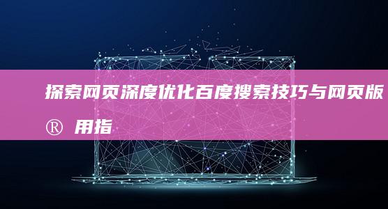 探索网页深度：优化百度搜索技巧与网页版实用指南